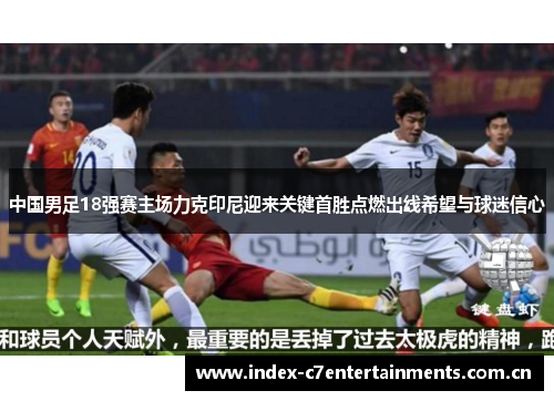 中国男足18强赛主场力克印尼迎来关键首胜点燃出线希望与球迷信心 中国男足18强赛主场力克印尼迎来关键首胜点燃出线希望与球迷信心