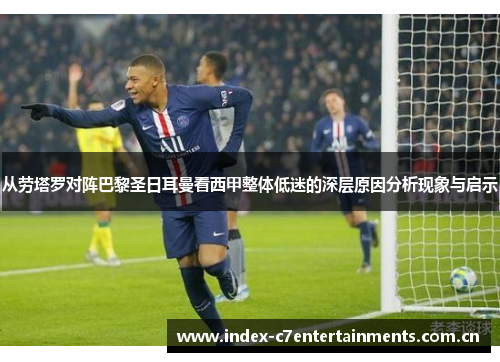 从劳塔罗对阵巴黎圣日耳曼看西甲整体低迷的深层原因分析现象与启示