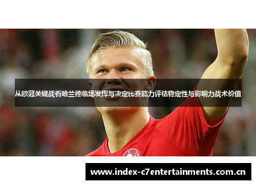 从欧冠关键战看哈兰德临场发挥与决定比赛能力评估稳定性与影响力战术价值