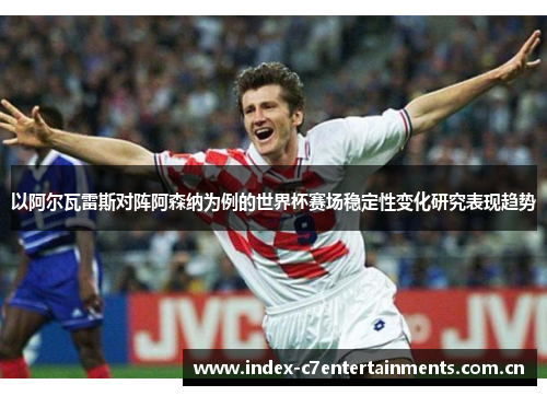 以阿尔瓦雷斯对阵阿森纳为例的世界杯赛场稳定性变化研究表现趋势
