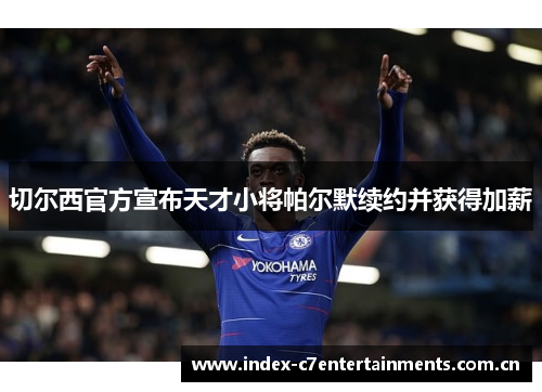 切尔西官方宣布天才小将帕尔默续约并获得加薪