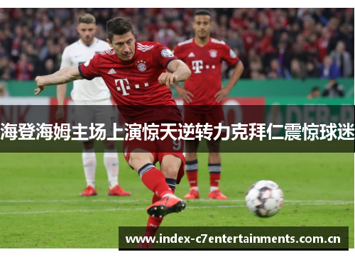 海登海姆主场上演惊天逆转力克拜仁震惊球迷